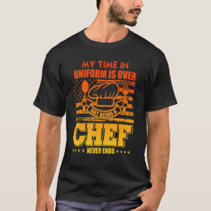My Time In Uniform Is Over But Being A Chef Never T-Shirt
