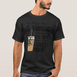 My Toxic Trait Is Thinking I Need An Iced Coffee e T-Shirt