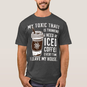 my toxic trait is thinking i need an iced coffee e T-Shirt