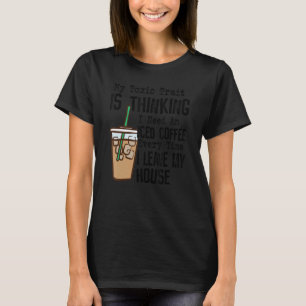 My Toxic Trait Is Thinking I Need An Iced Coffee e T-Shirt