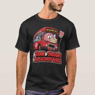 My Train of Thought Has Replacement Buses T-Shirt