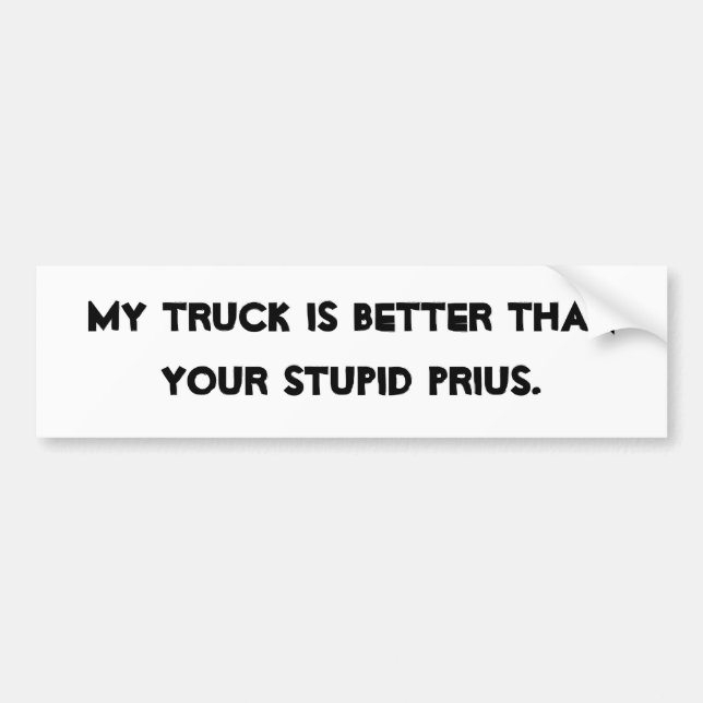 MY TRUCK IS BETTER THAN YOUR STUPID PRIUS. BUMPER STICKER (Front)