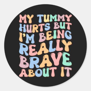 My Tummy Hurts But I'm Being Really Brave About It Classic Round Sticker
