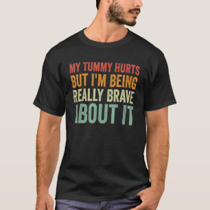 My Tummy Hurts But I'm Being Really Brave About It T-Shirt