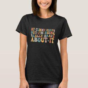 My Tummy Hurts But I'm Being Really Brave About It T-Shirt