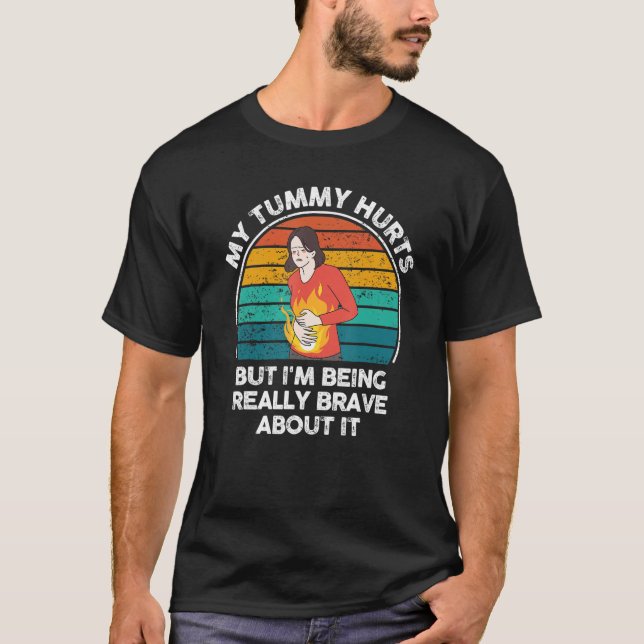 My Tummy Hurts But I'm Being Really Brave About It T-Shirt (Front)