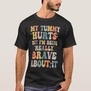 My Tummy Hurts But I'm Being Really Brave T-Shirt