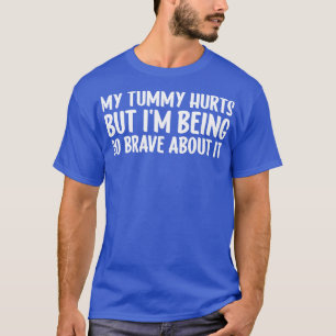 My Tummy Hurts But Im Being So Brave About It T-Shirt