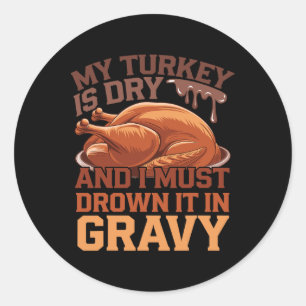 My Turkey Is Dry And I Must Drown It In Gravy Classic Round Sticker