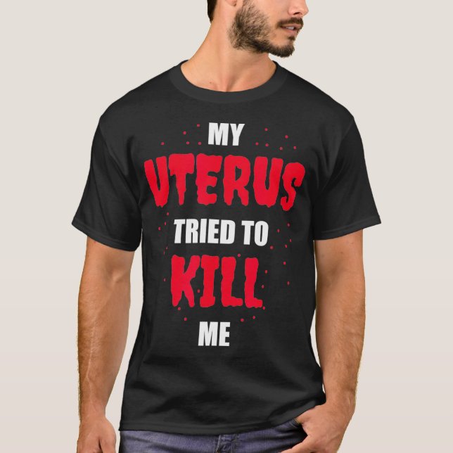 My Uterus Tried to Kill Me  Hysterectomy  T-Shirt (Front)