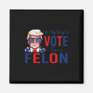My Way To Vote For A Felon Funny Quote President 2 Magnet