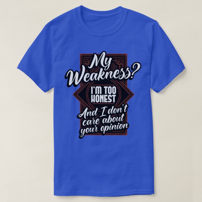 My Weakness Im Too Honest And I Dont e About Your  T-Shirt (Design Front)