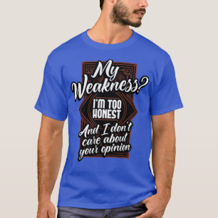 My Weakness Im Too Honest And I Dont e About Your T-Shirt