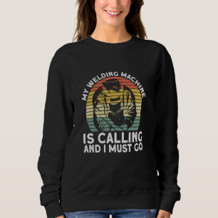 My Welding Machine Is Calling And I Must Go Welde Sweatshirt