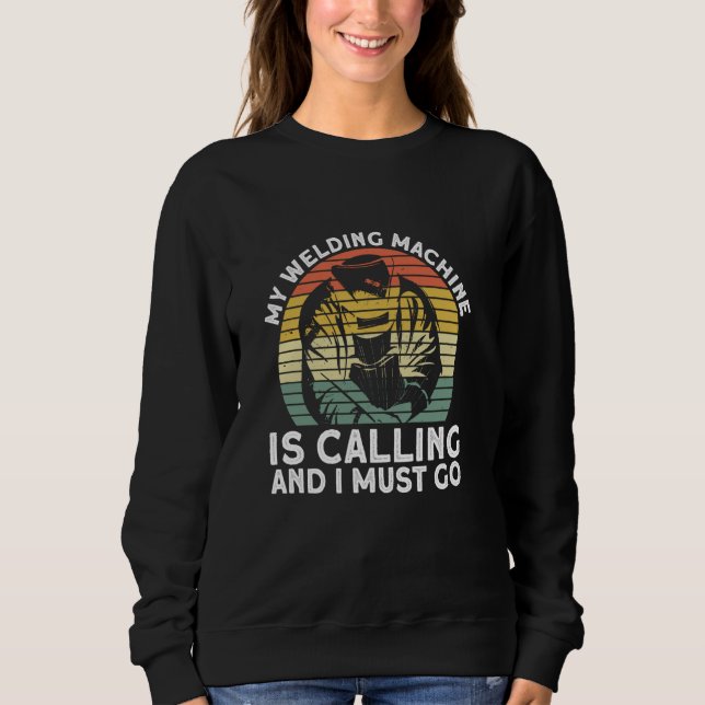 My Welding Machine Is Calling And I Must Go  Welde Sweatshirt (Front)