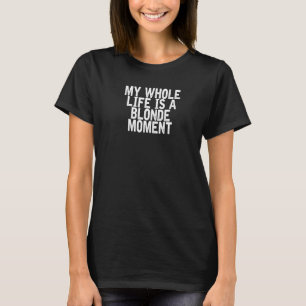My Whole Life Is A Blonde Moment  Joke Quote T-Shirt