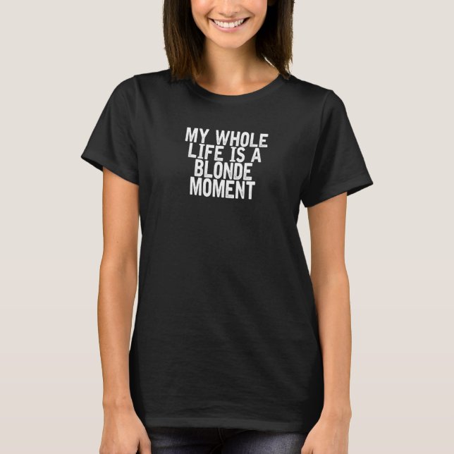 My Whole Life Is A Blonde Moment  Joke Quote T-Shirt (Front)