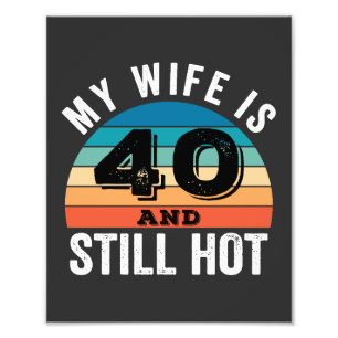 My Wife is 40 and Still Hot Photo Print