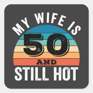 My Wife is 50 and Still Hot Square Sticker