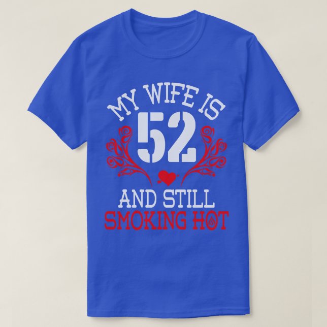 My Wife Is 52 Years Old And Still Smoking Hot Happ T-Shirt (Design Front)