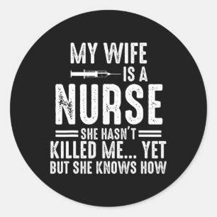 My Wife Is A Nurse She Hasn't Killed Me Yet She Kn Classic Round Sticker