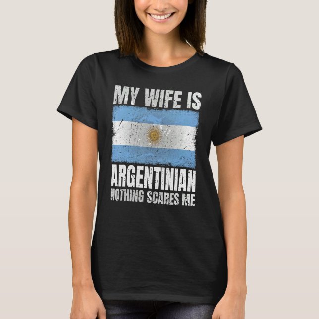 My Wife Is Argentinian Nothing Scares Me Argentina T-Shirt (Front)