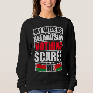 My Wife Is Belarusian Nothing Scares Me Belarus Fl Sweatshirt