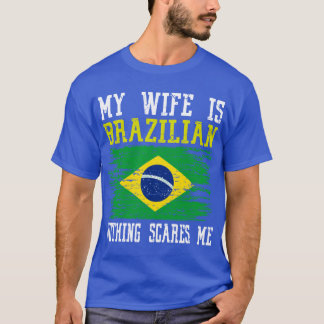 My Wife Is Brazilian Nothing Scares Me Brazilian F T-Shirt