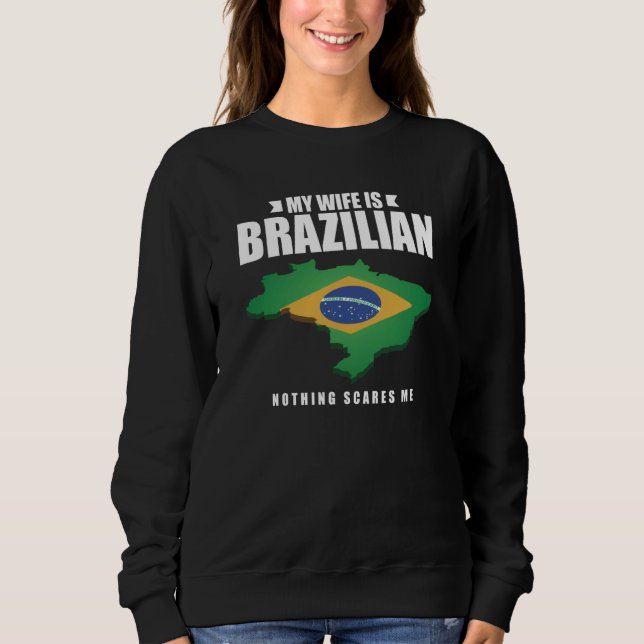 My Wife Is Brazilian Nothing Scares Me Brazilian W Sweatshirt (Front)
