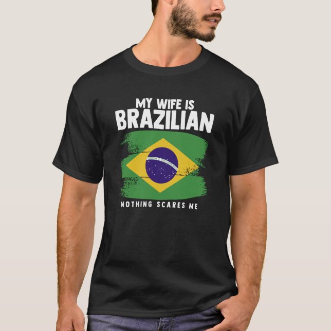 My Wife Is Brazilian Nothing Scares Me Brazilian W T-Shirt (Front)