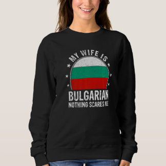 My Wife Is Bulgarian Nothing Scares Me Bulgarian W Sweatshirt