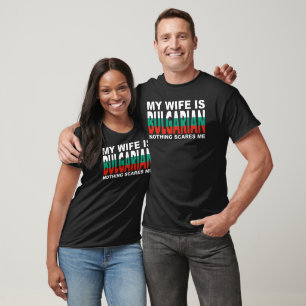 MY WIFE IS BULGARIAN NOTHING SCARES ME  T-Shirt