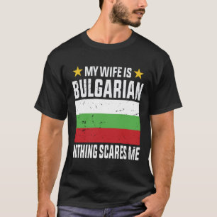 My wife is Bulgarian nothing scares me T-Shirt