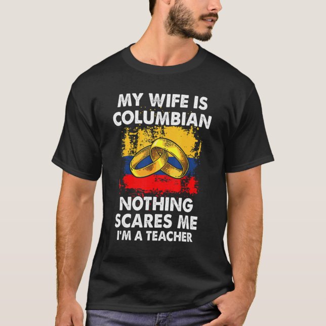 My Wife Is Columbian Nothing Scares Me I'm A Teach T-Shirt (Front)
