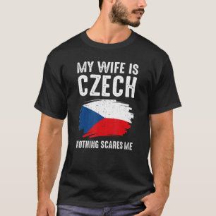 My Wife Is Czech Nothing Scare Me Czech Republic P T-Shirt
