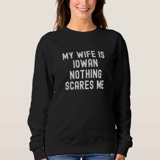 My Wife Is Iowan Nothing Scares Me Sweatshirt (Front)