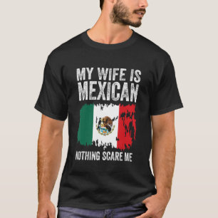 My Wife Is Mexican Nothing Scares Me Mexico Flag P T-Shirt