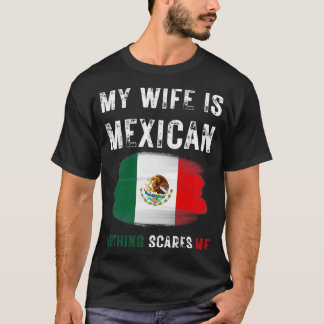 My Wife Is Mexican Nothing Scares Me Mexico Flag P T-Shirt