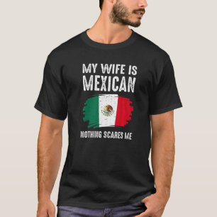 My Wife Is Mexican Nothing Scares Me Mexico Flag P T-Shirt