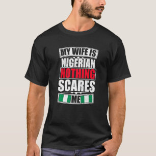 My Wife Is Nigerian Nothing Scares Me Nigeria Flag T-Shirt