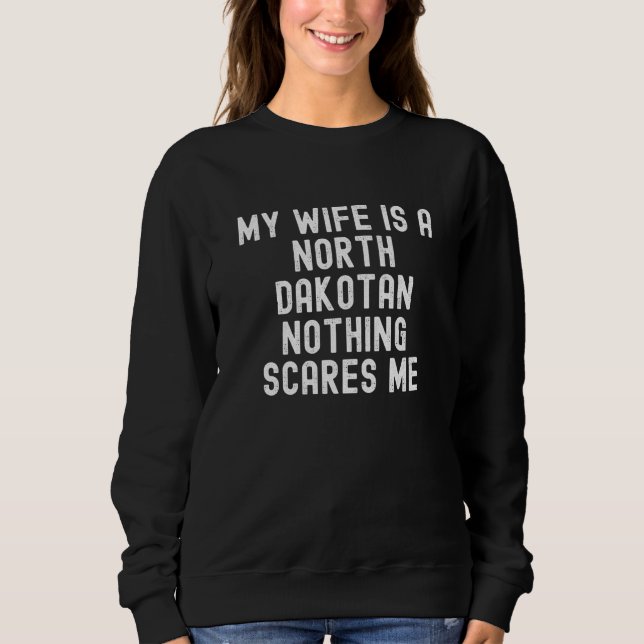 My Wife Is North Dakotan Nothing Scares Me Sweatshirt (Front)