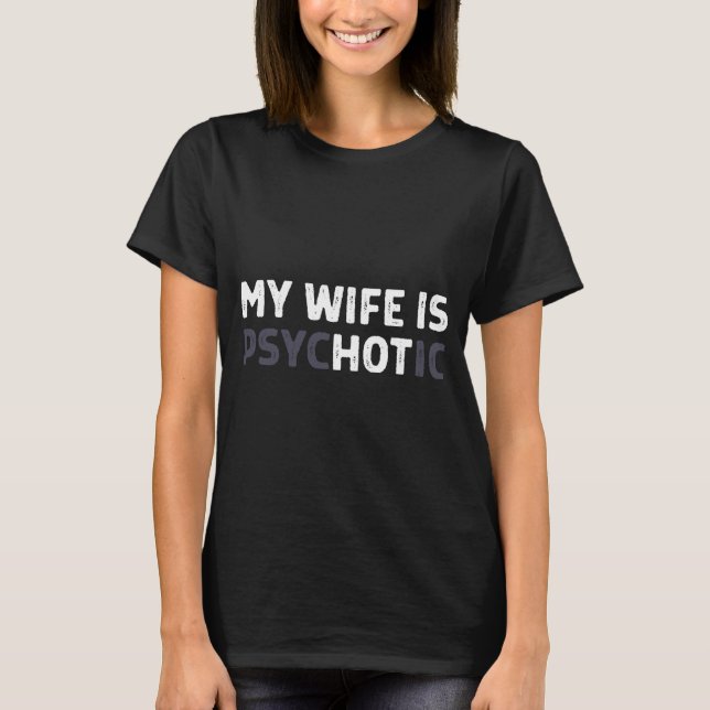 My Wife Is Psychotic Funny Wife  T-Shirt (Front)