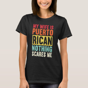 My Wife Is Puerto Rican Nothing Scares Me From Hu T-Shirt