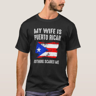 My Wife Is Puerto Rican Nothing Scares Me From  Hu T-Shirt
