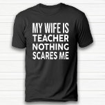 My Wife Is Teacher Nothing Scares Me Anniversary T-Shirt<br><div class="desc">funny Anniversary black T-Shirt for husband.</div>