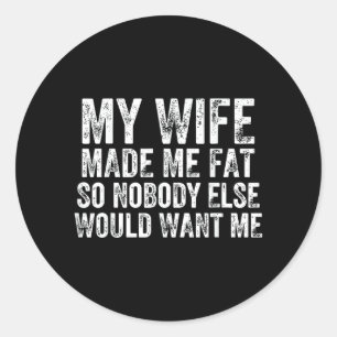 My Wife Made Me Fat Funny Married Husband Marriage Classic Round Sticker