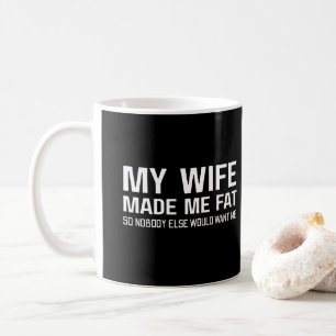 My Wife Made Me Fat So Nobody Else Would Want Me Coffee Mug