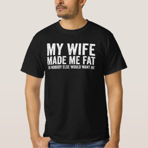 My Wife Made Me Fat So Nobody Else Would Want Me T-Shirt