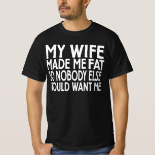 My Wife Made Me Fat So Nobody Else Would Want Me T-Shirt