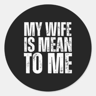 My wife mean me funny married husband sarcastic classic round sticker